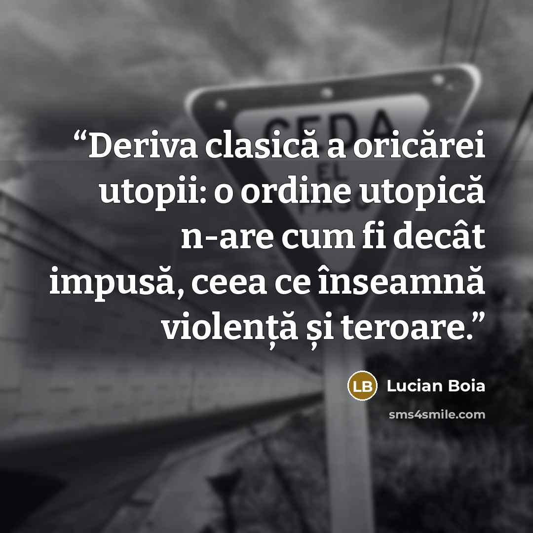 “Deriva clasică a oricărei utopii: o ordine utopică n-are cum fi decât impusă, ceea ce înseamnă violență și teroare.” quote by Lucian Boia