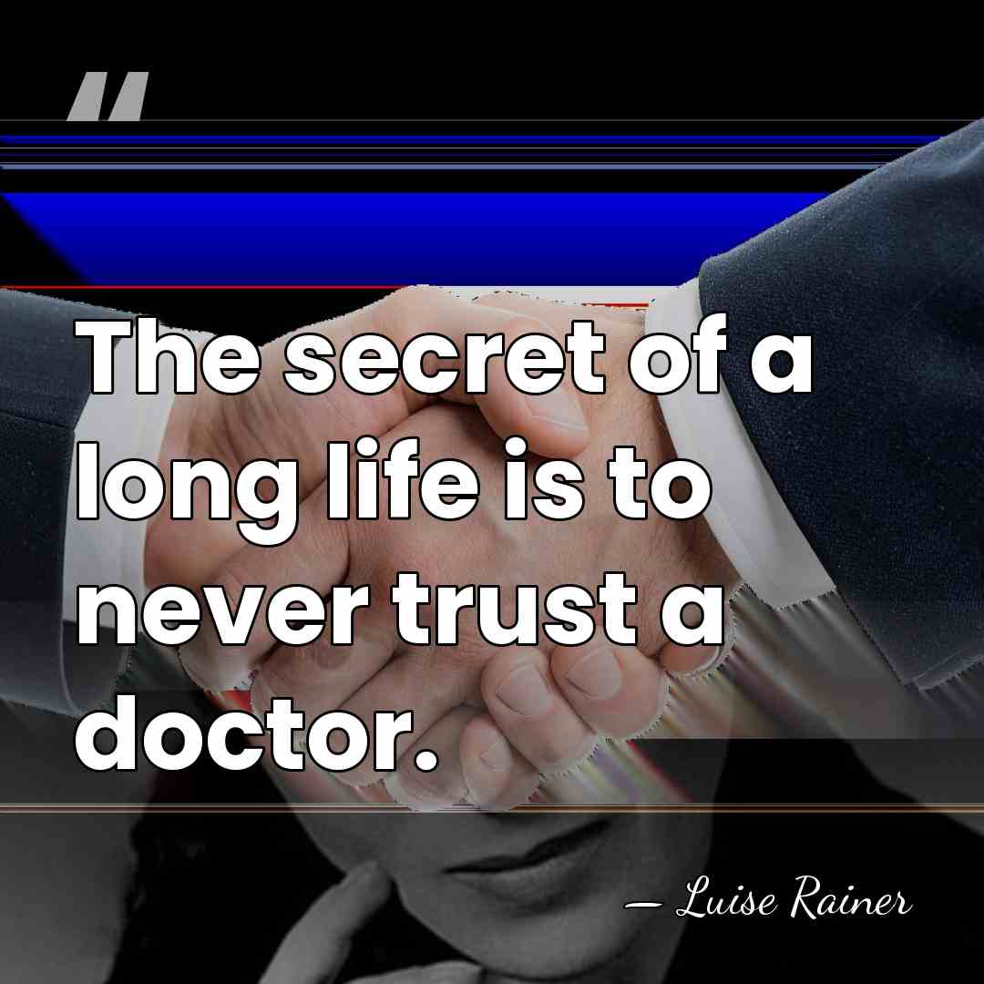 The secret of a long life is to never trust a doctor. - Luise Rainer