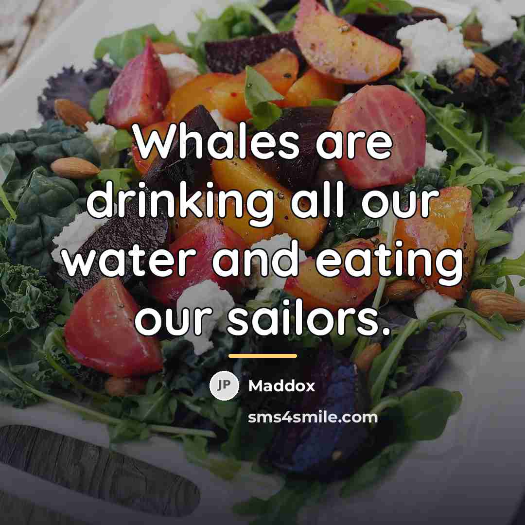 “Whales are drinking all our water and eating our sailors.…” quote by Maddox