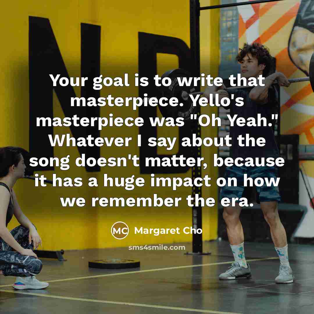 “Your goal is to write that masterpiece. Yello's masterpiece was…” quote by Margaret Cho