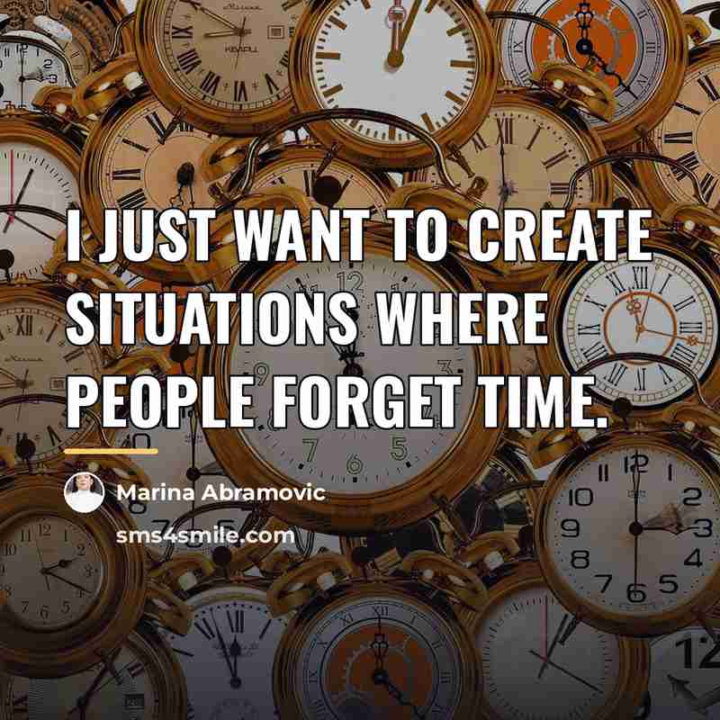 “I just want to create situations where people forget time.…” quote by Marina Abramovic