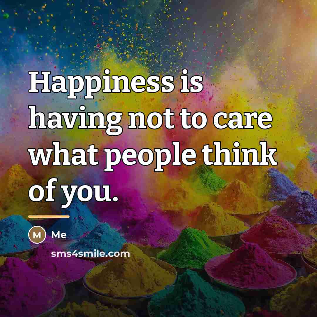 “Happiness is having not to care what people think of…” quote by ME