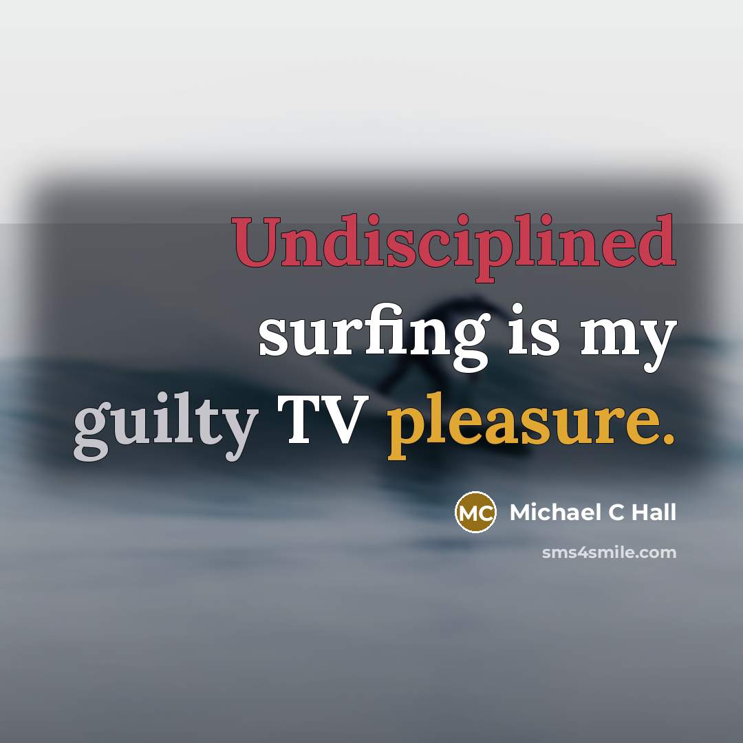 “Undisciplined surfing is my guilty TV pleasure.” quote by Michael C Hall
