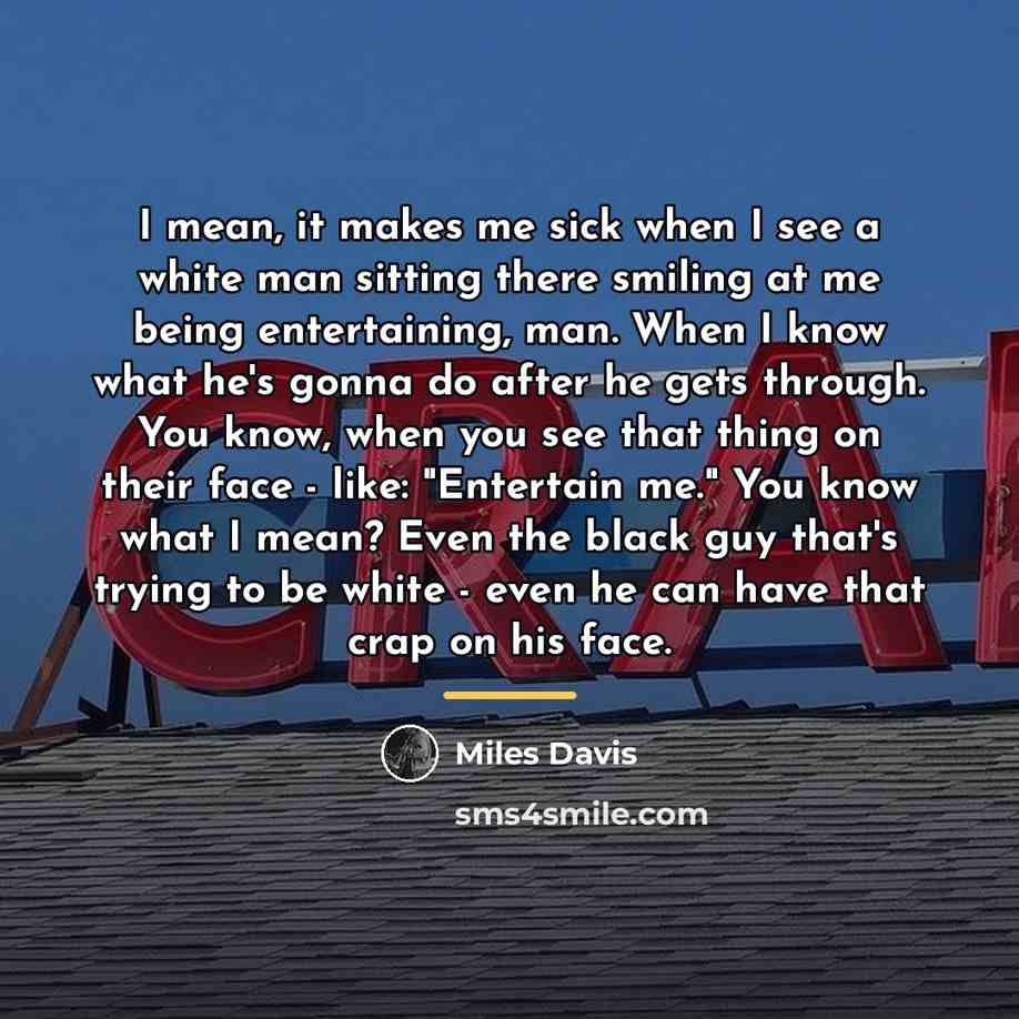 “I mean, it makes me sick when I see a…” quote by Miles Davis