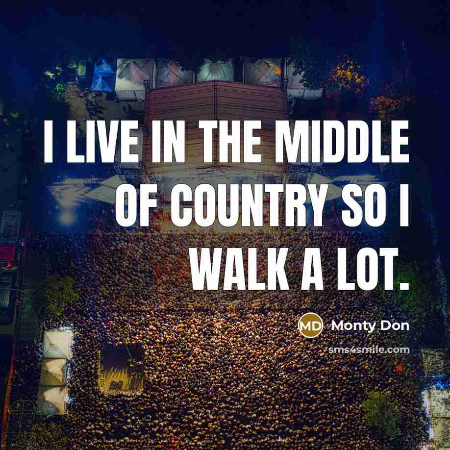“I live in the middle of country so I walk…” quote by Monty Don