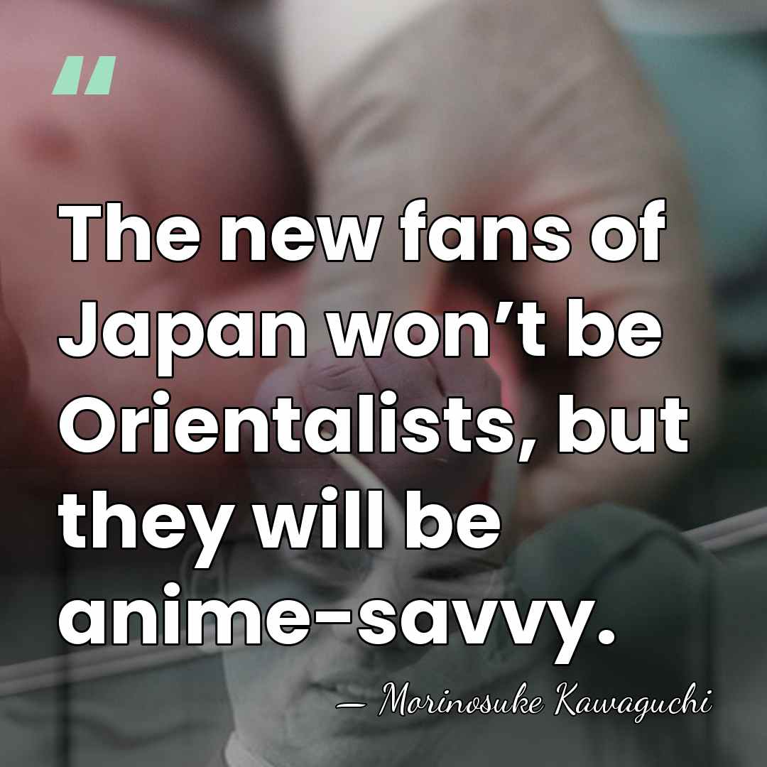 The new fans of Japan won’t be Orientalists, but they will be&hellip; - Morinosuke Kawaguchi