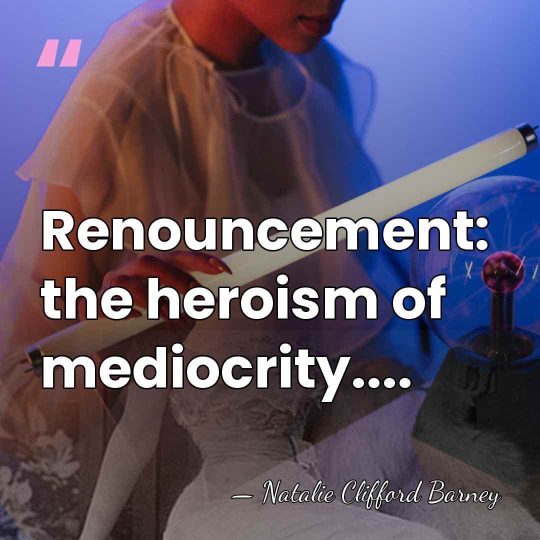 Renouncement: the heroism of mediocrity.... - Natalie Clifford Barney