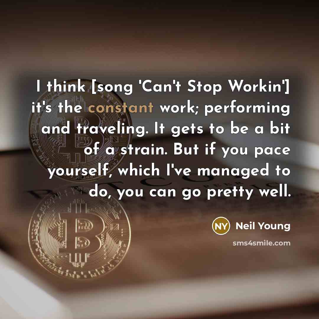 “I think [song 'Can't Stop Workin'] it's the constant work;…” quote by Neil Young