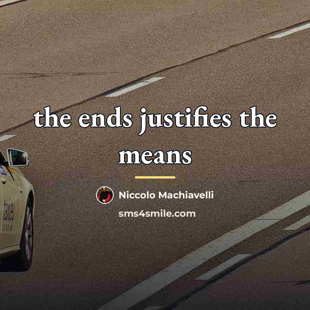 “the ends justifies the means…” quote by Niccolo Machiavelli