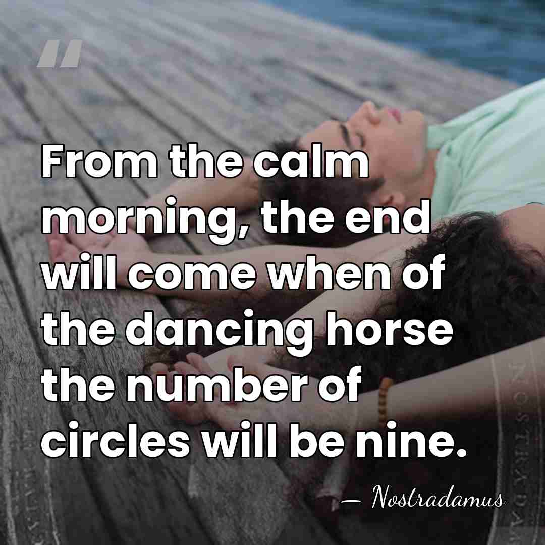 From the calm morning, the end will come when of the dancing&hellip; - Nostradamus