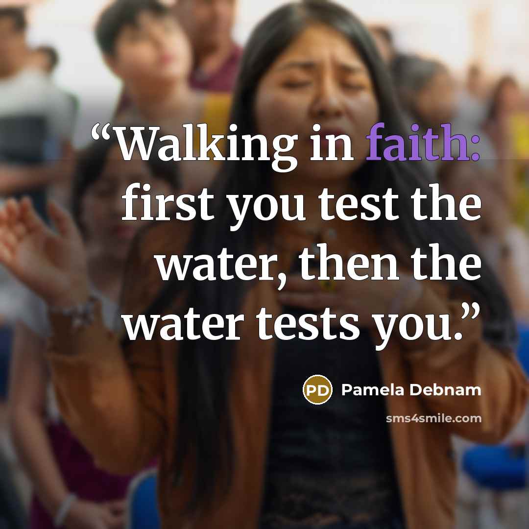 “Walking in faith: first you test the water, then the water tests you.” quote by Pamela Debnam
