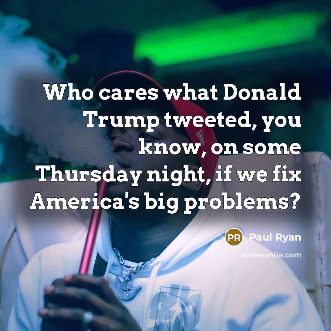 “Who cares what Donald Trump tweeted, you know, on some…” quote by Paul Ryan