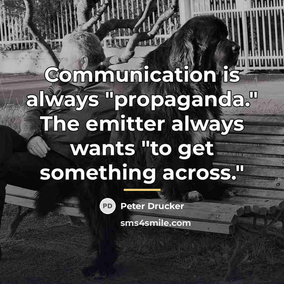 “Communication is always "propaganda." The emitter always wants "to get…” quote by Peter Drucker