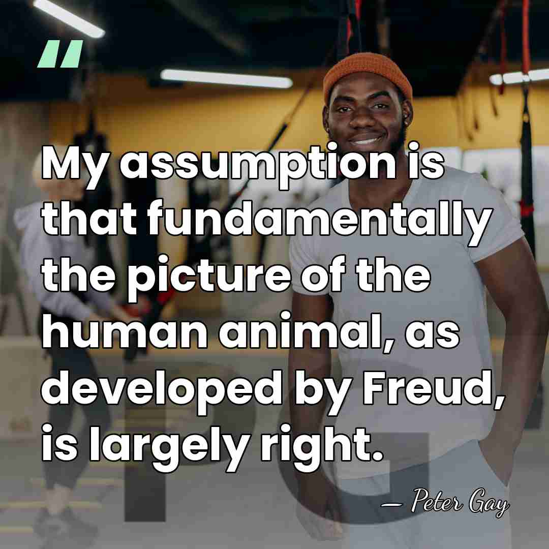 My assumption is that fundamentally the picture of the human animal, as&hellip; - Peter Gay