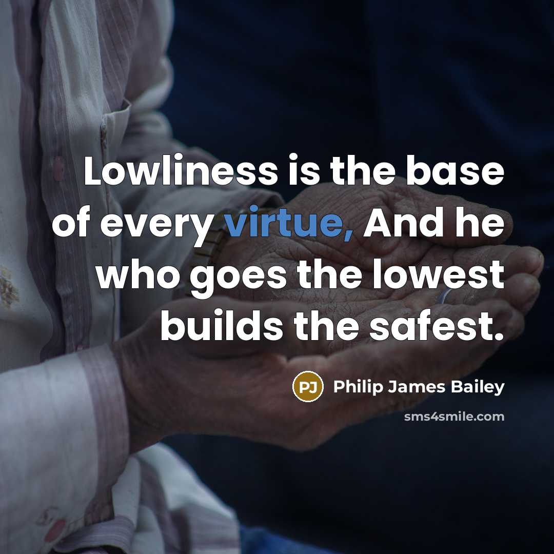 “Lowliness is the base of every virtue, And he who…” quote by Philip James Bailey