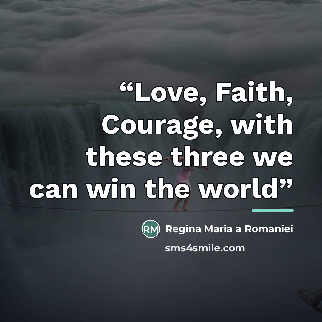 “Love, Faith, Courage, with these three we can win the world” quote by Regina Maria a Romaniei