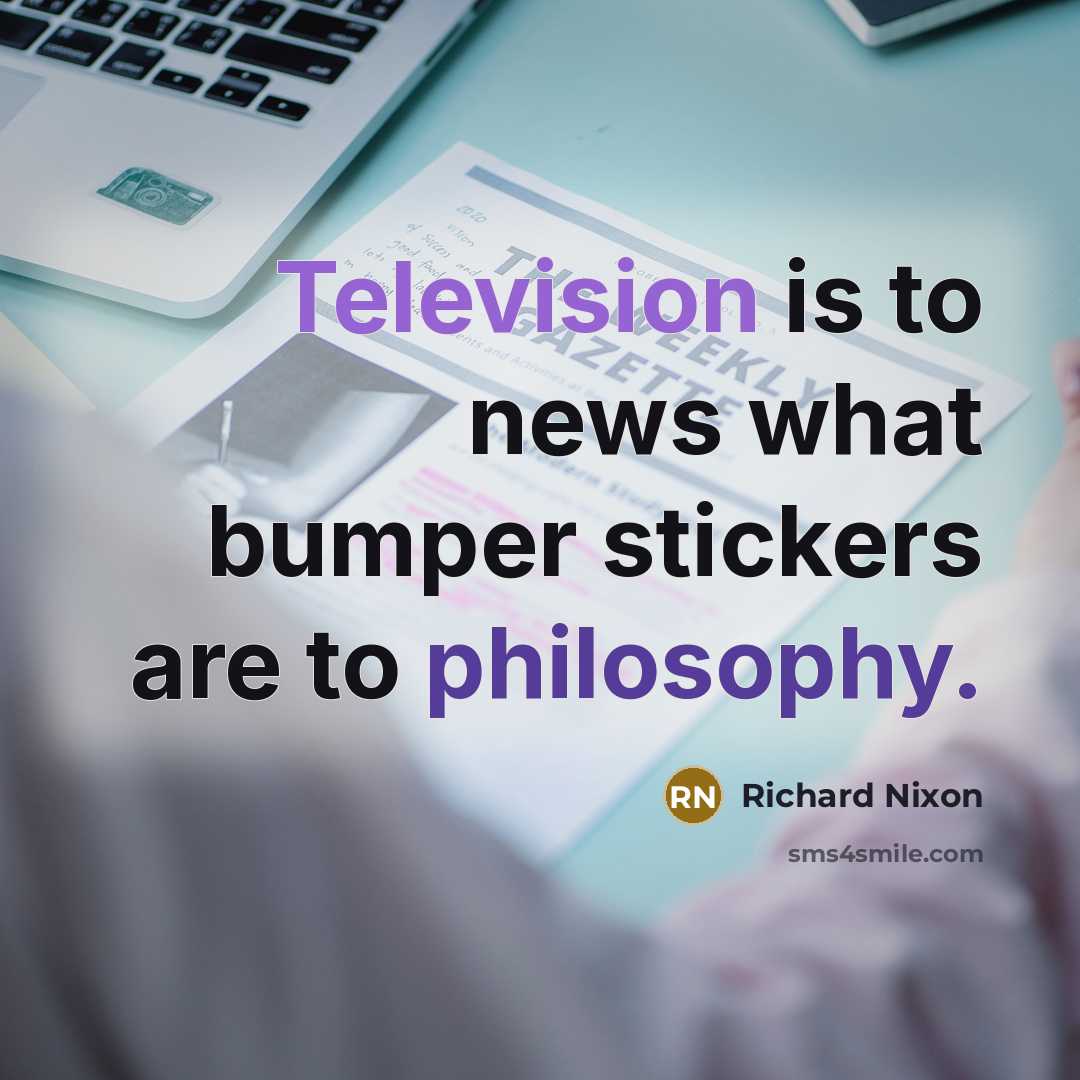 “Television is to news what bumper stickers are to philosophy.…” quote by Richard Nixon