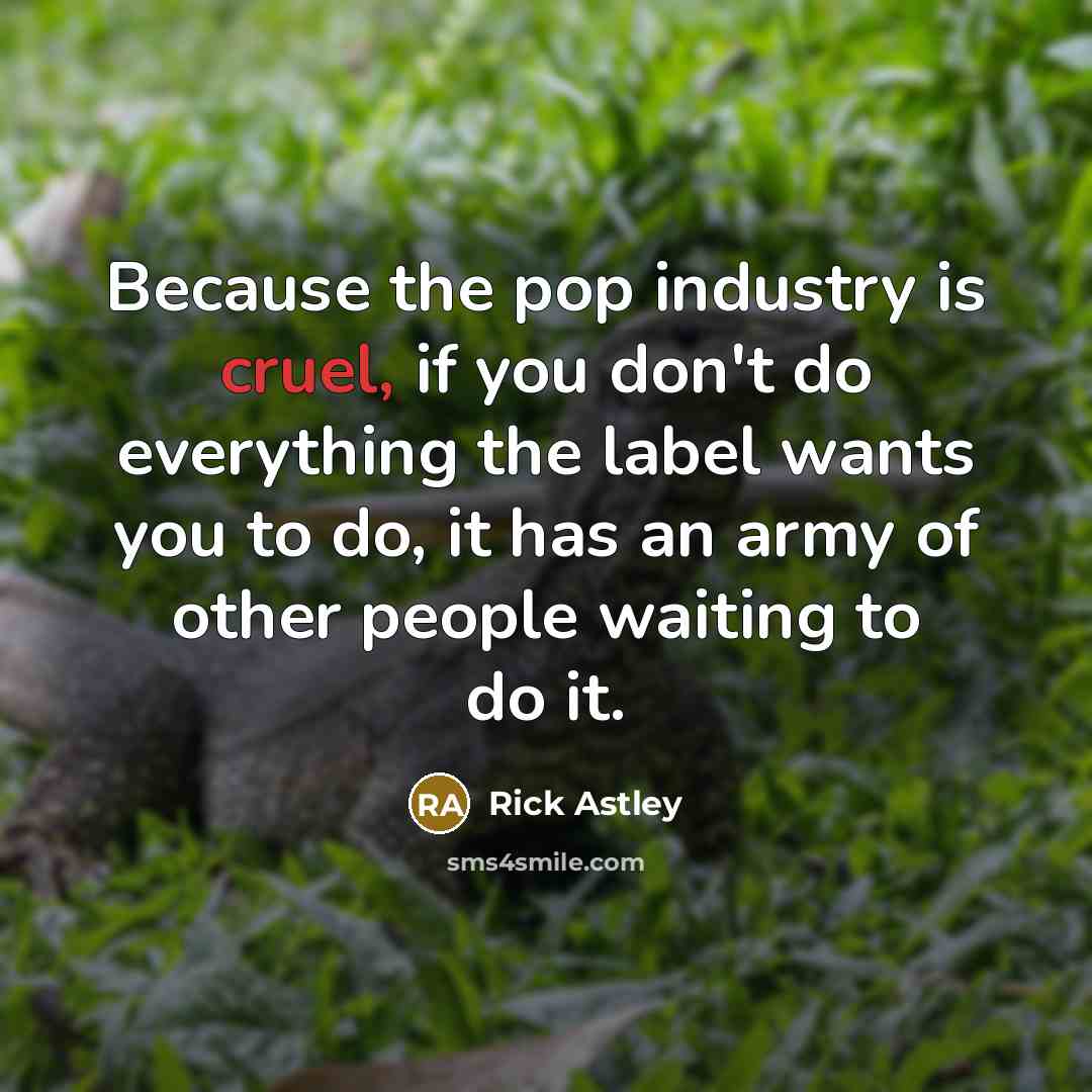 “Because the pop industry is cruel, if you don't do…” quote by Rick Astley