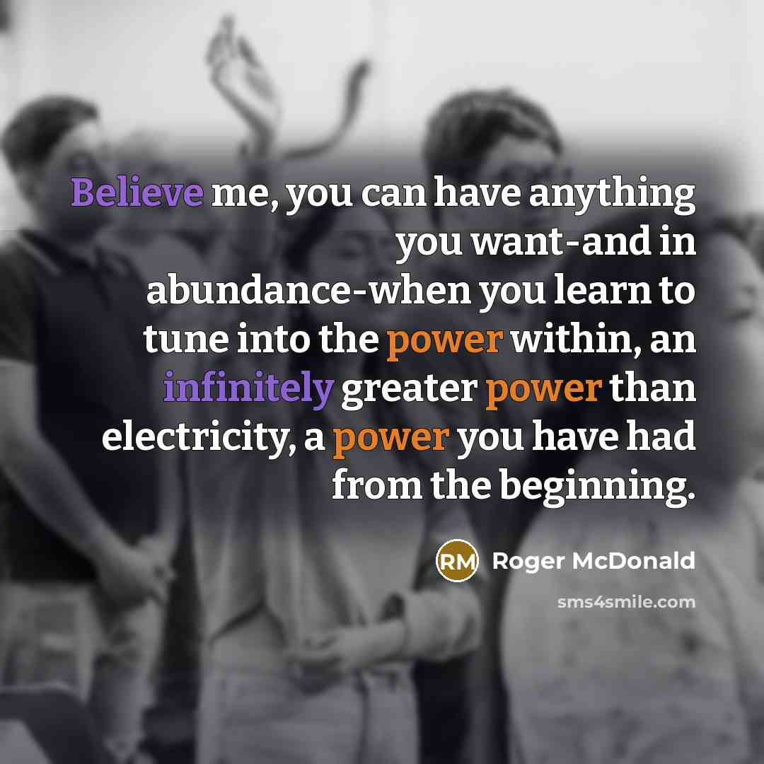 “Believe me, you can have anything you want-and in abundance-when…” quote by Roger McDonald