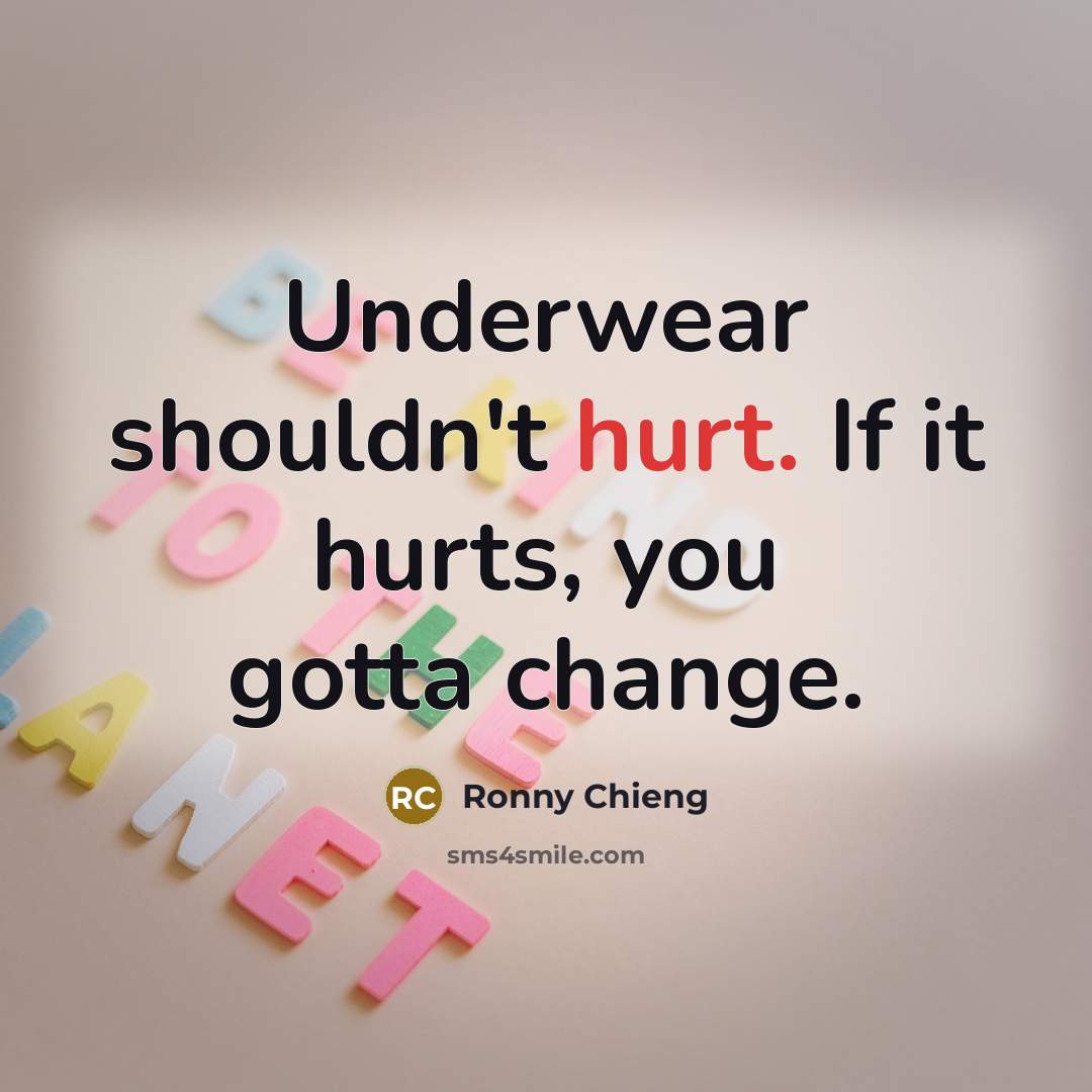 “Underwear shouldn't hurt. If it hurts, you gotta change.…” quote by Ronny Chieng