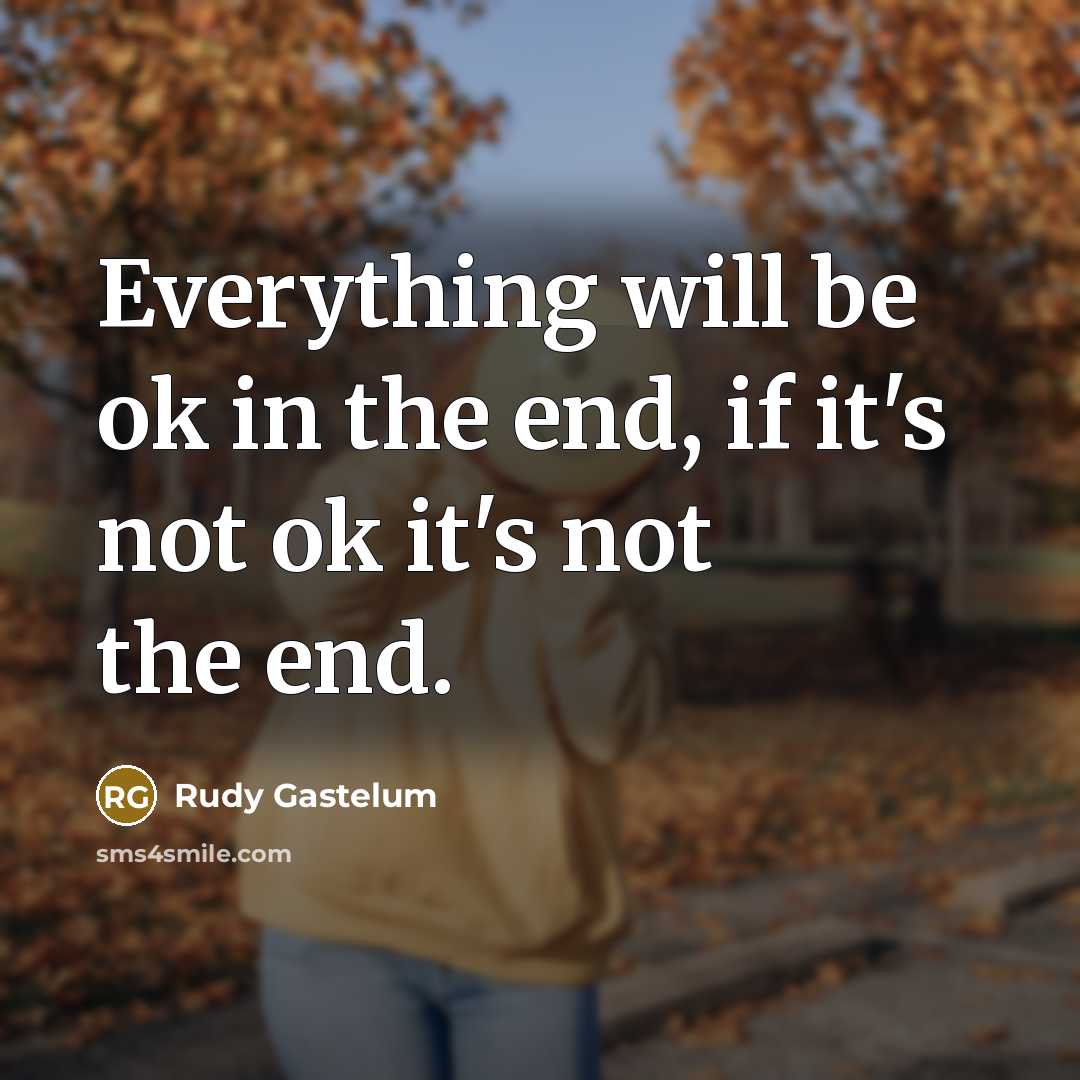 “Everything will be ok in the end, if it's not ok it's not the end.” quote by Rudy Gastelum