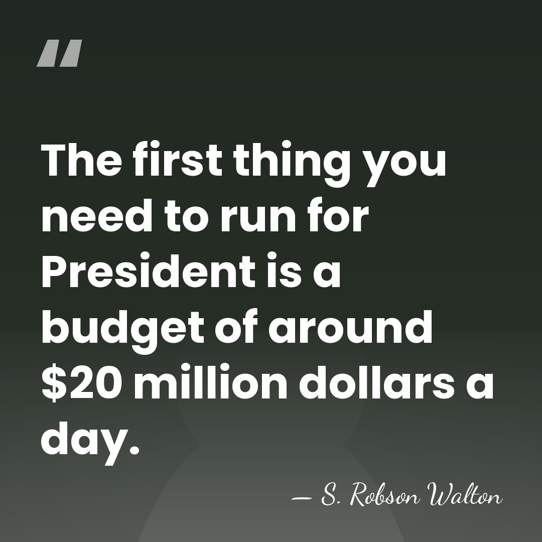 The first thing you need to run for President is a budget&hellip; - S. Robson Walton