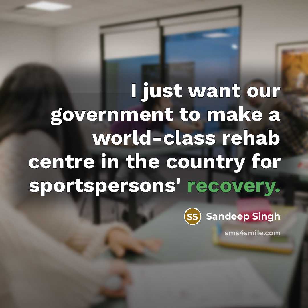 “I just want our government to make a world-class rehab…” quote by Sandeep Singh