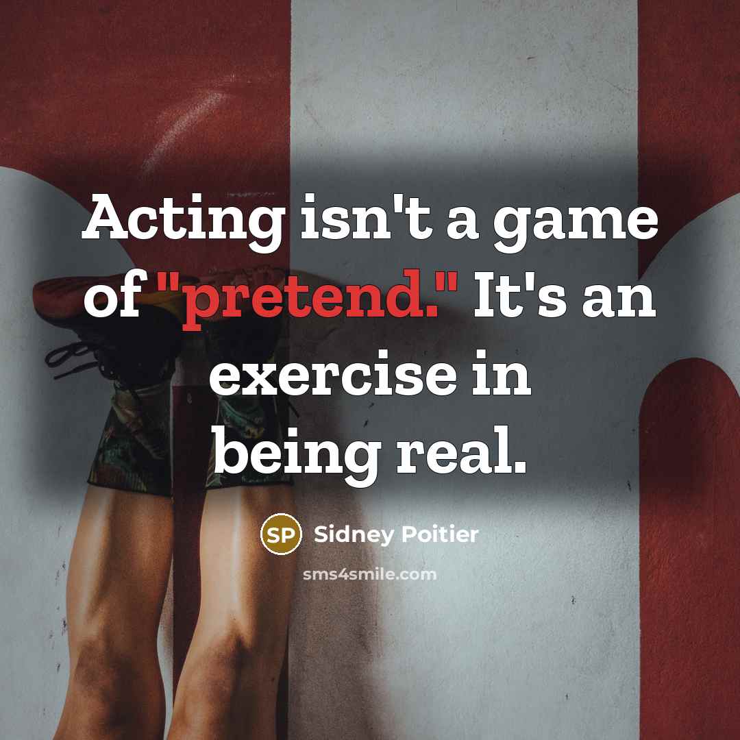 “Acting isn't a game of "pretend." It's an exercise in…” quote by Sidney Poitier