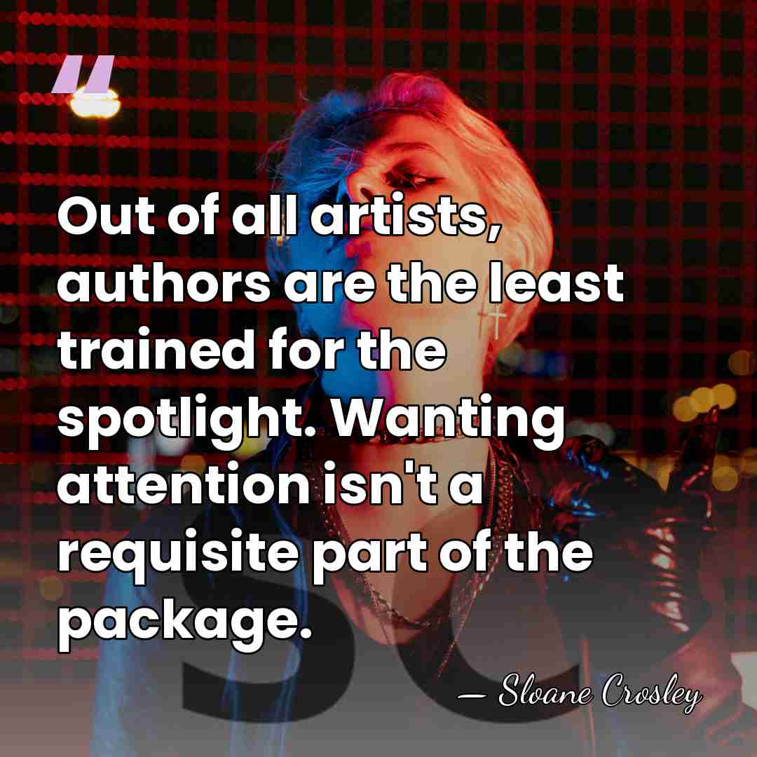 Out of all artists, authors are the least trained for the spotlight.&hellip; - Sloane Crosley