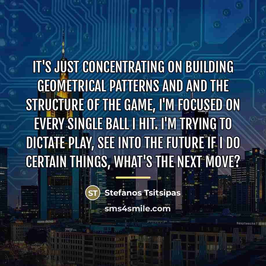 “It's just concentrating on building geometrical patterns and and the…” quote by Stefanos Tsitsipas