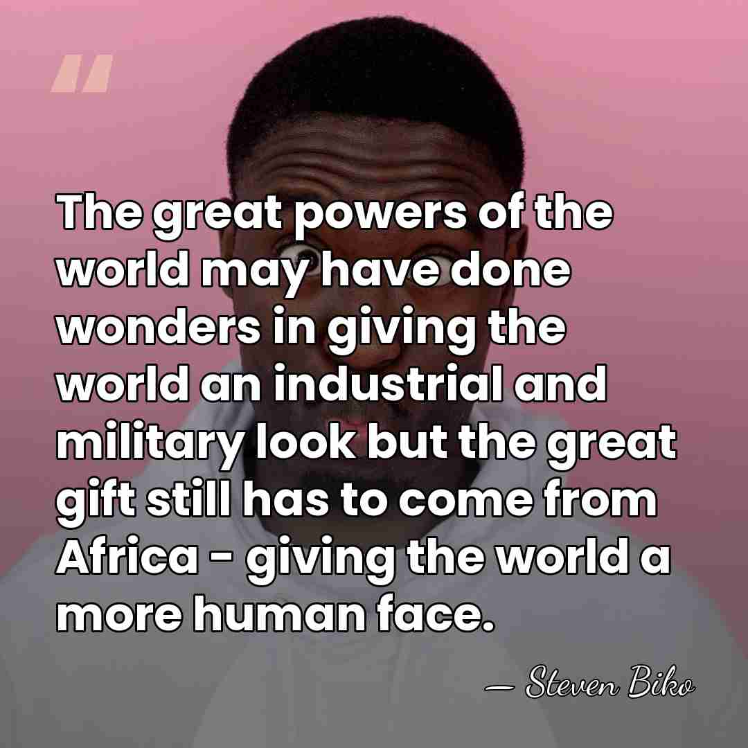 The great powers of the world may have done wonders in giving&hellip; - Steven Biko