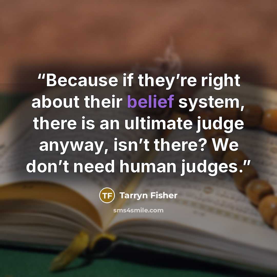 “Because if they’re right about their belief system, there is an ultimate judge anyway, isn’t there? We don’t need human judges.” quote by Tarryn Fisher