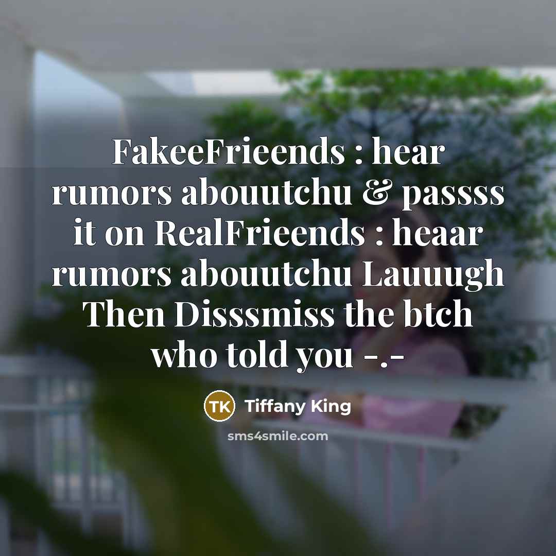 “FakeeFrieends : hear rumors abouutchu & passss it on RealFrieends : heaar rumors abouutchu Lauuugh Then Disssmiss the btch who told you -.-” quote by Tiffany King