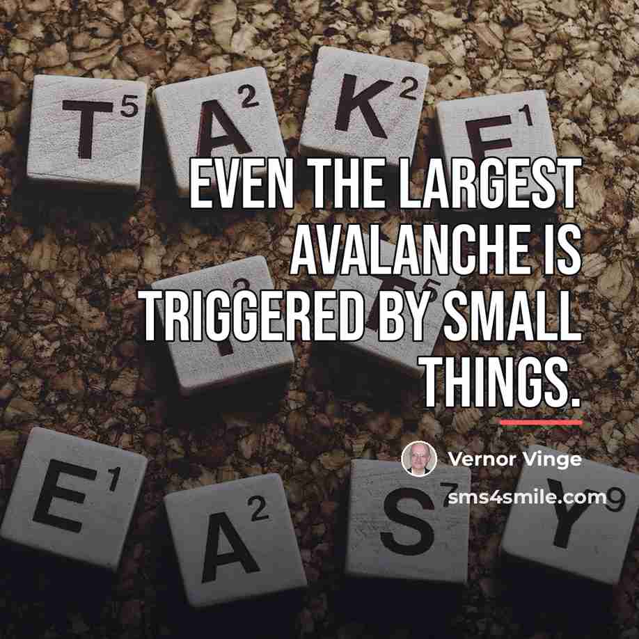 “Even the largest avalanche is triggered by small things.…” quote by Vernor Vinge