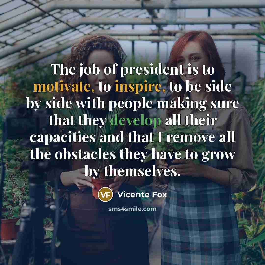 “The job of president is to motivate, to inspire, to…” quote by Vicente Fox