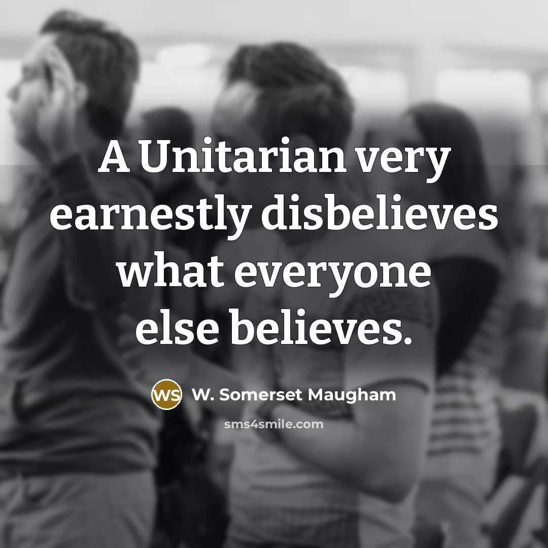 “A Unitarian very earnestly disbelieves what everyone else believes.…” quote by W. Somerset Maugham