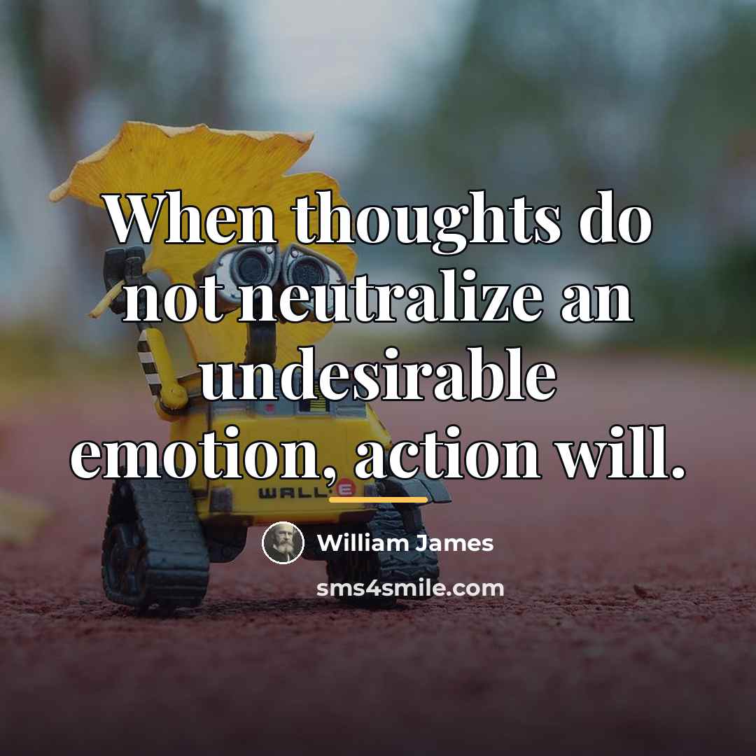 “When thoughts do not neutralize an undesirable emotion, action will.…” quote by William James