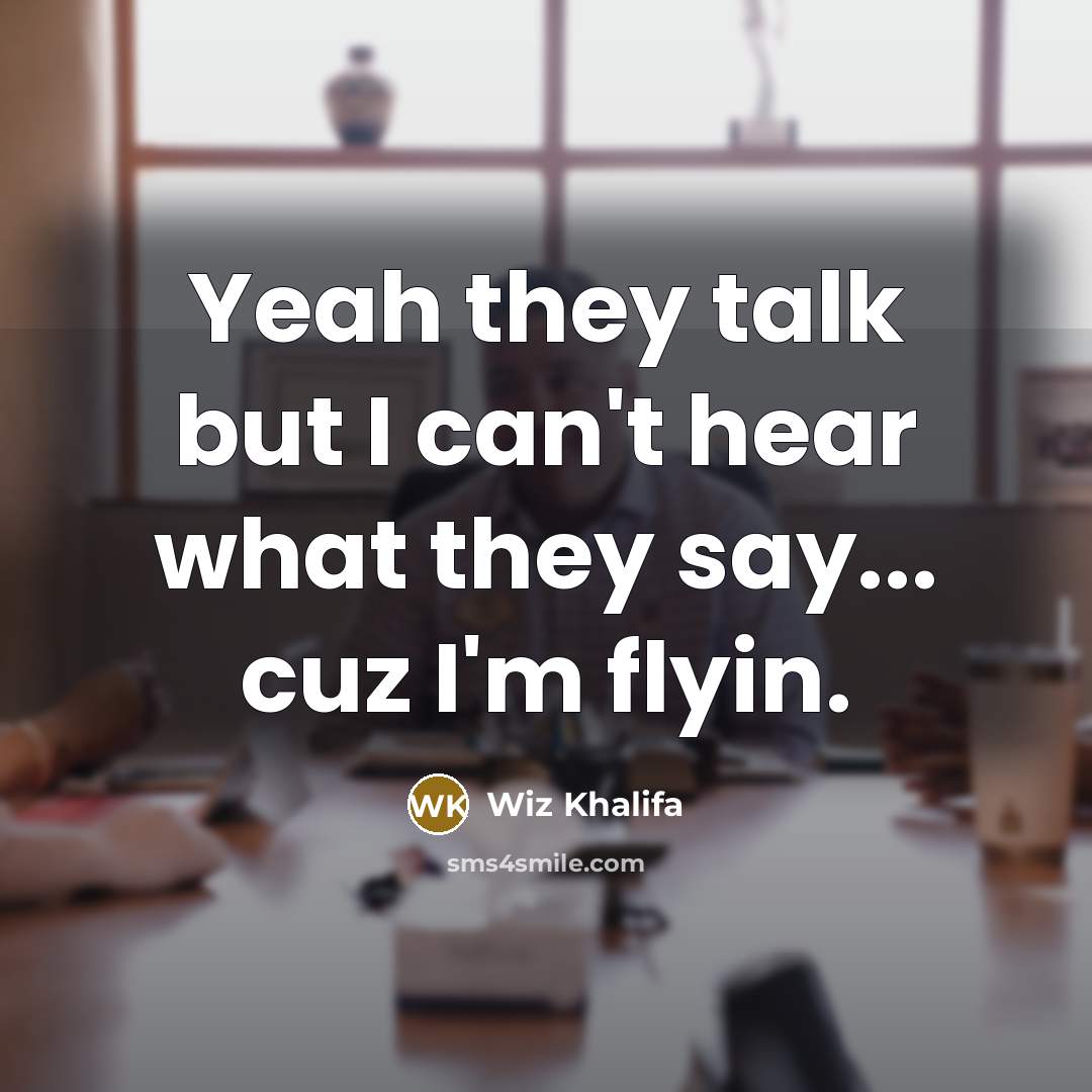 “Yeah they talk but I can't hear what they say...…” quote by Wiz Khalifa
