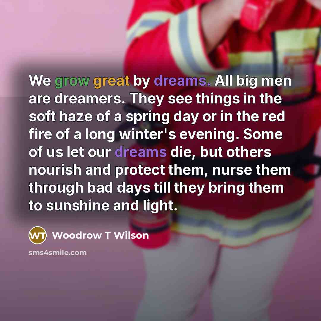 “We grow great by dreams. All big men are dreamers.…” quote by Woodrow T Wilson
