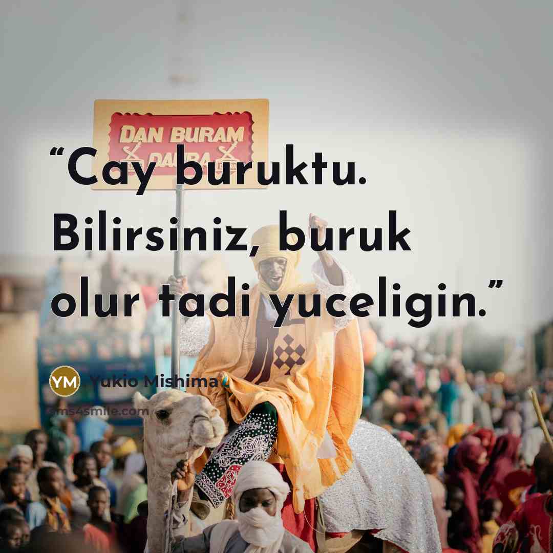 “Cay buruktu. Bilirsiniz, buruk olur tadi yuceligin.” quote by Yukio Mishima