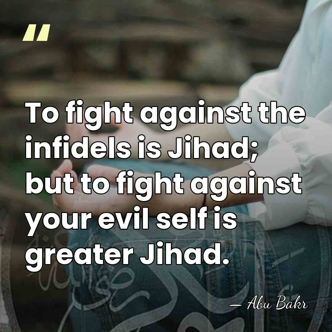 To fight against the infidels is Jihad; but to fight against your&hellip; - Abu Bakr