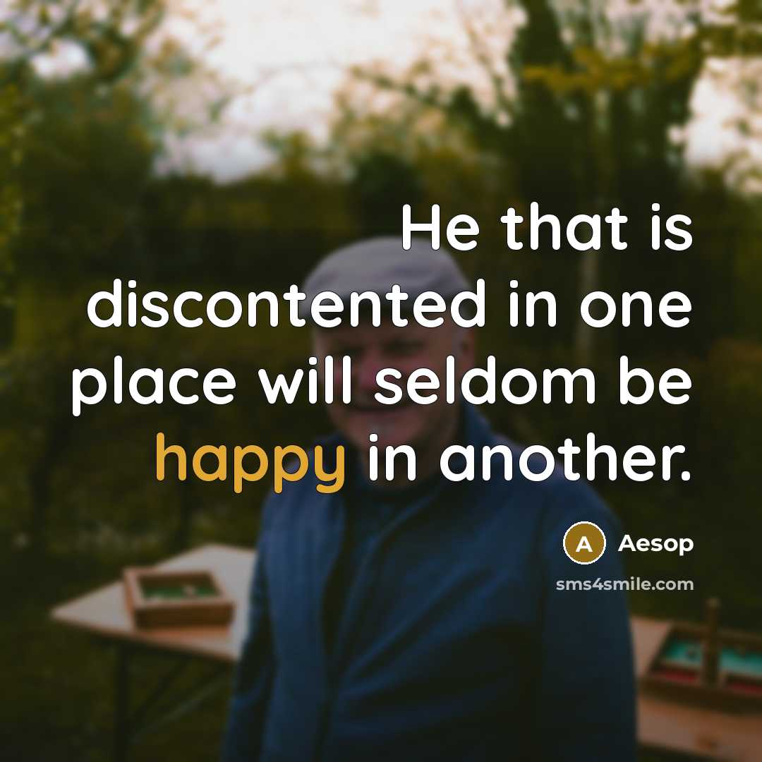 “He that is discontented in one place will seldom be happy in another.” quote by Aesop