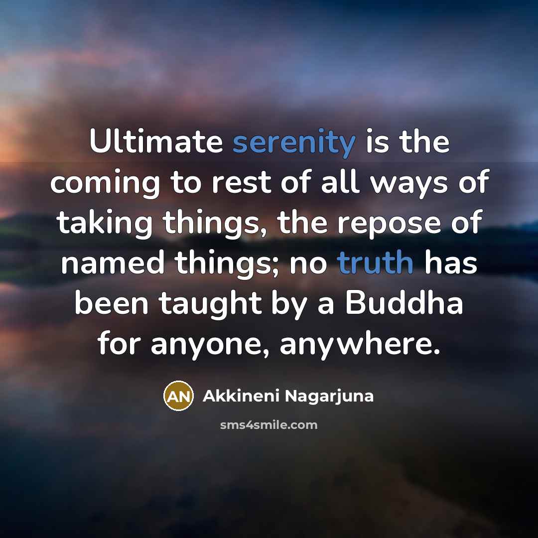 “Ultimate serenity is the coming to rest of all ways of taking things, the repose of named things; no truth has been taught by a Buddha for anyone, anywhere.” quote by Akkineni Nagarjuna
