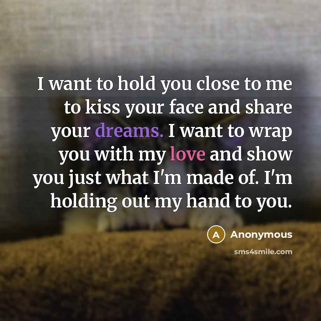 “I want to hold you close to me to kiss…” quote by Anonymous