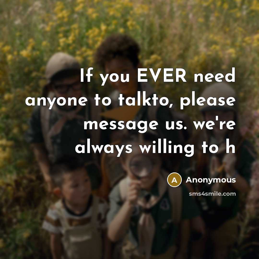 “If you EVER need anyone to talkto, please message us.…” quote by Anonymous