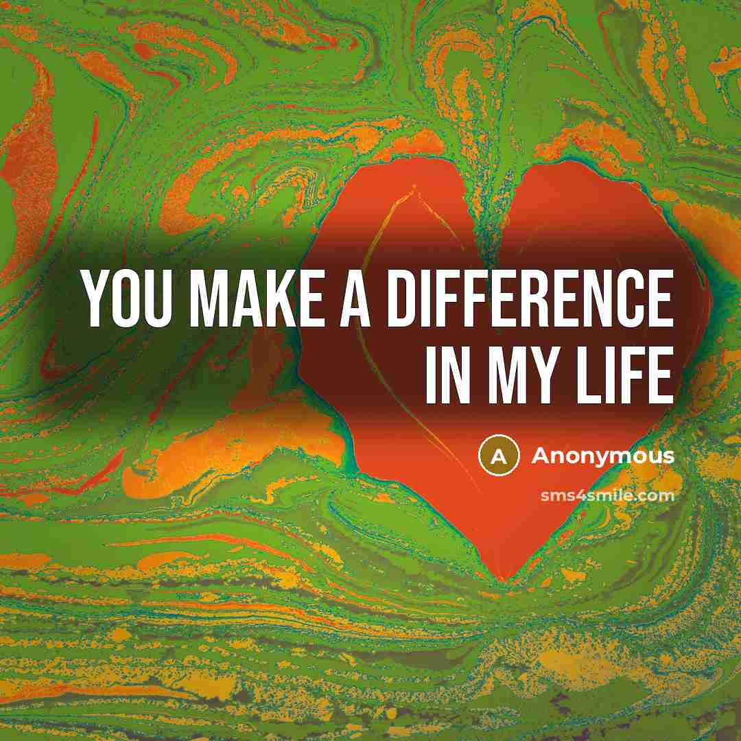 “You make a difference in my life…” quote by Anonymous