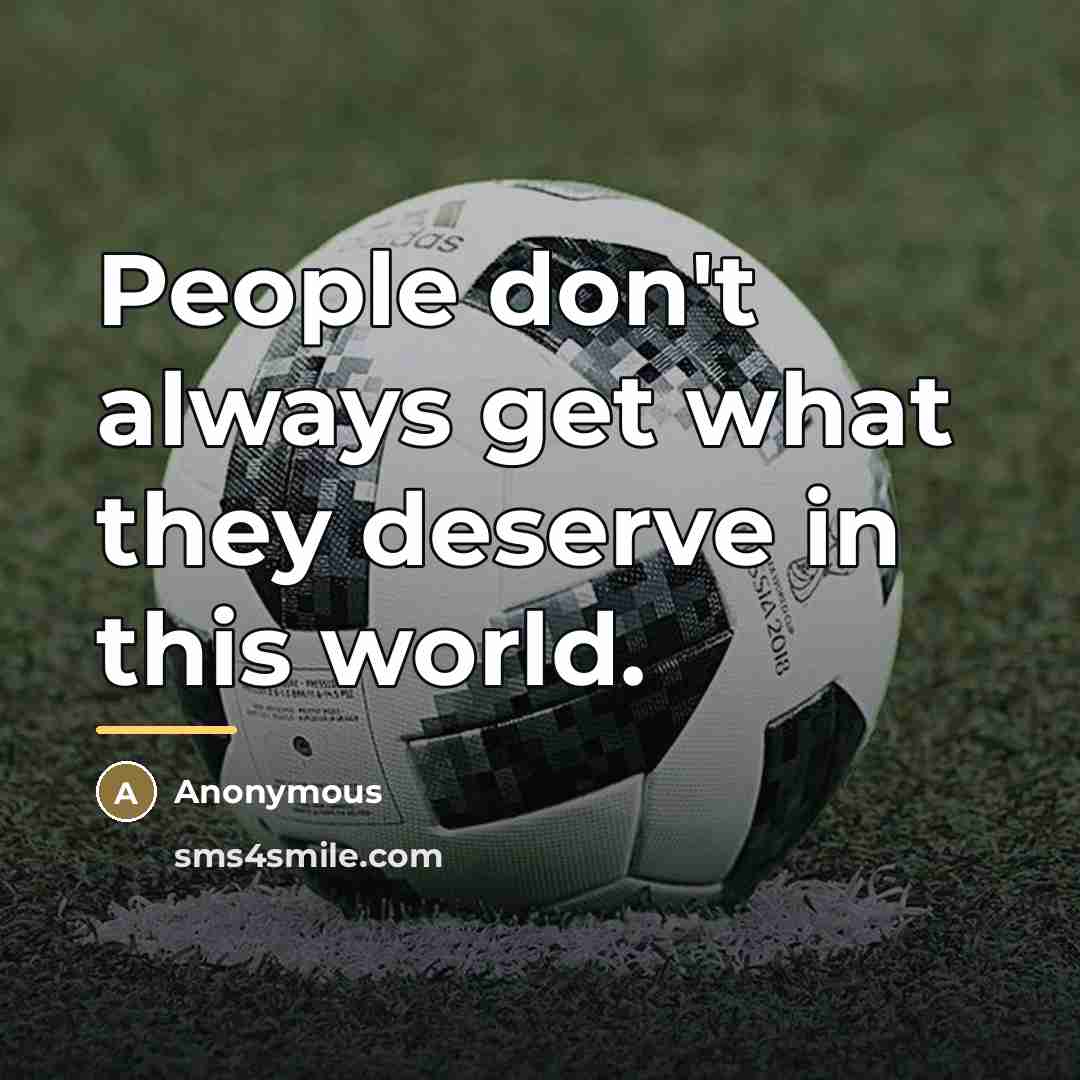 “People don't always get what they deserve in this world.…” quote by Anonymous