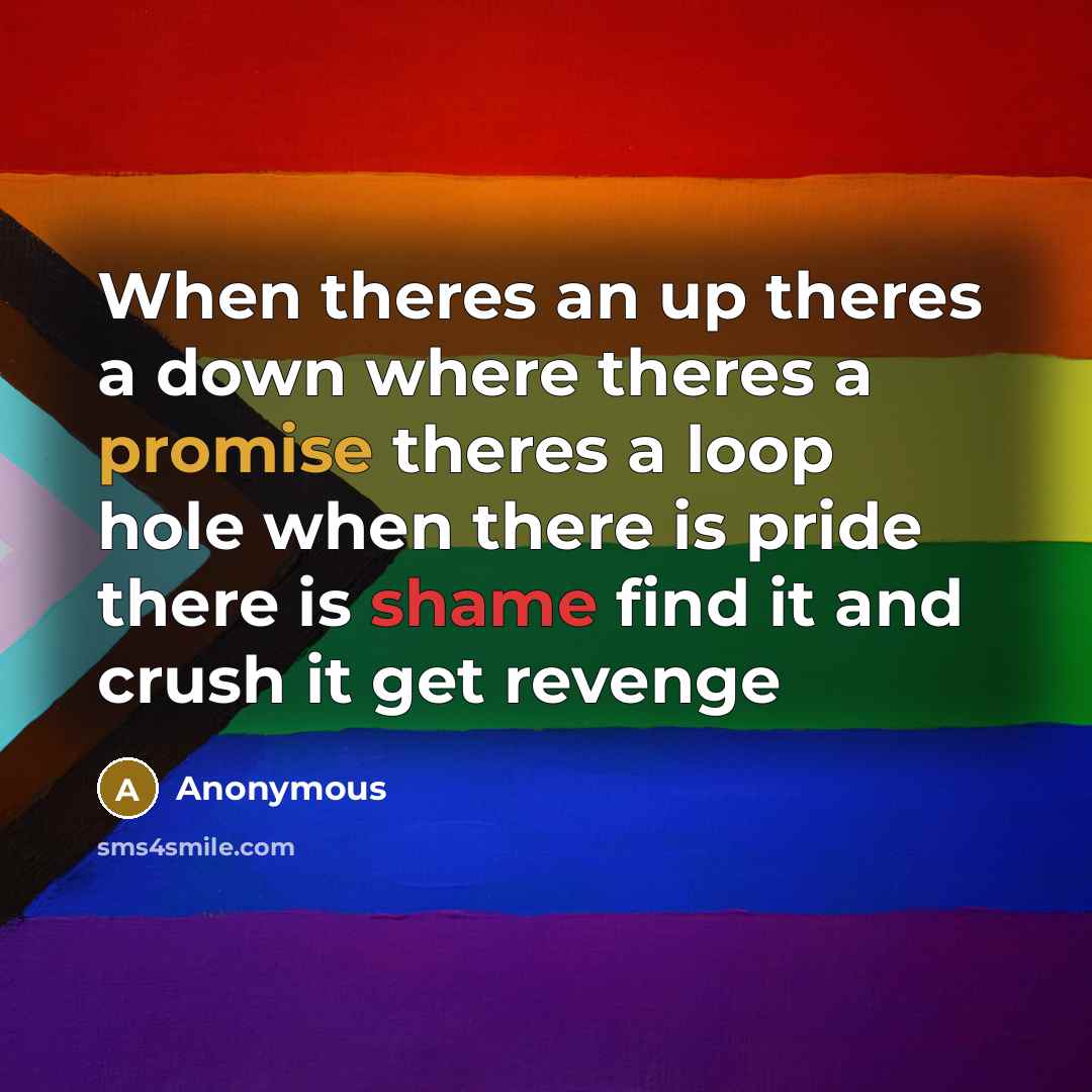 “When theres an up theres a down where theres a promise theres a loop hole when there is pride there is shame find it and crush it get revenge” quote by Anonymous