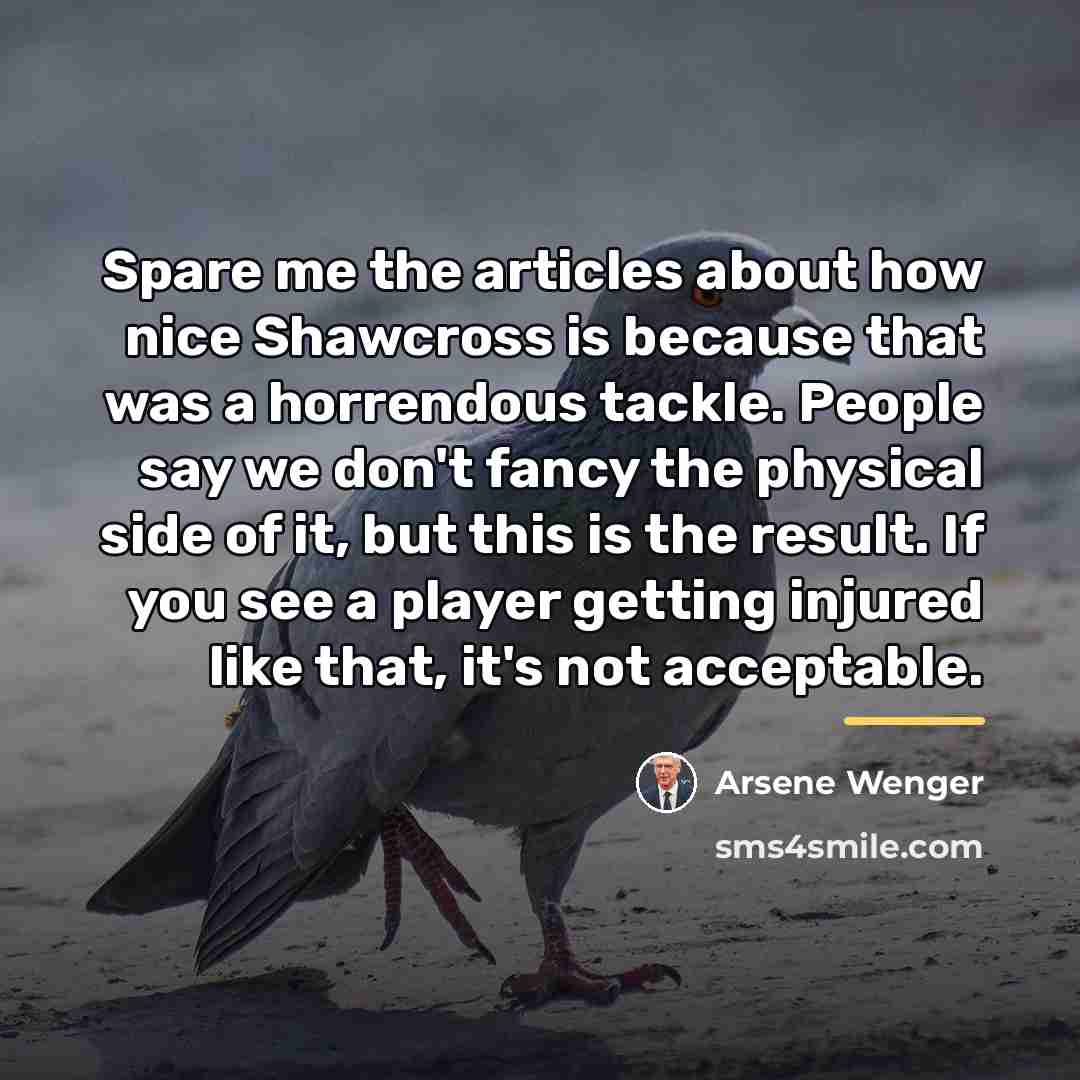 “Spare me the articles about how nice Shawcross is because…” quote by Arsene Wenger