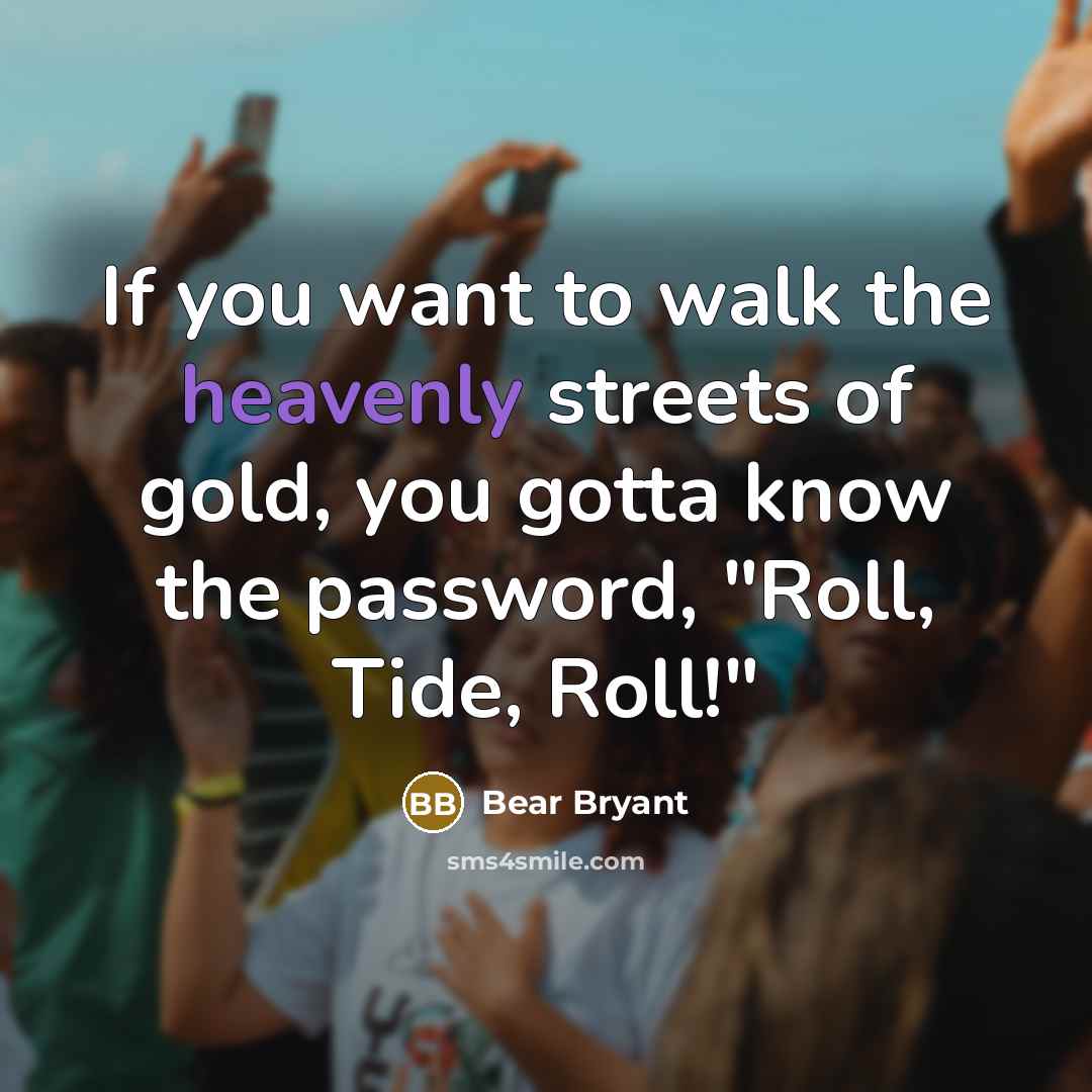 “If you want to walk the heavenly streets of gold,…” quote by Bear Bryant